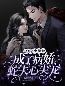 诱哄!小娇娇成了病娇蛇夫心尖宠